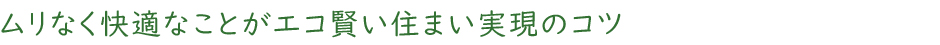 ムリなく快適なことがエコ賢い住まい実現のコツ