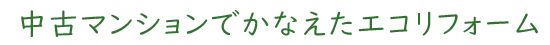 中古マンションでかなえたエコリフォーム