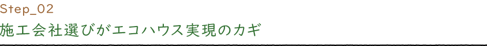 Step_02 施工会社選びがエコハウス実現のカギ